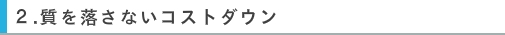 質を落さないコストダウン