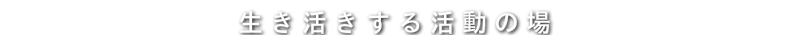 生き活きする活動の場